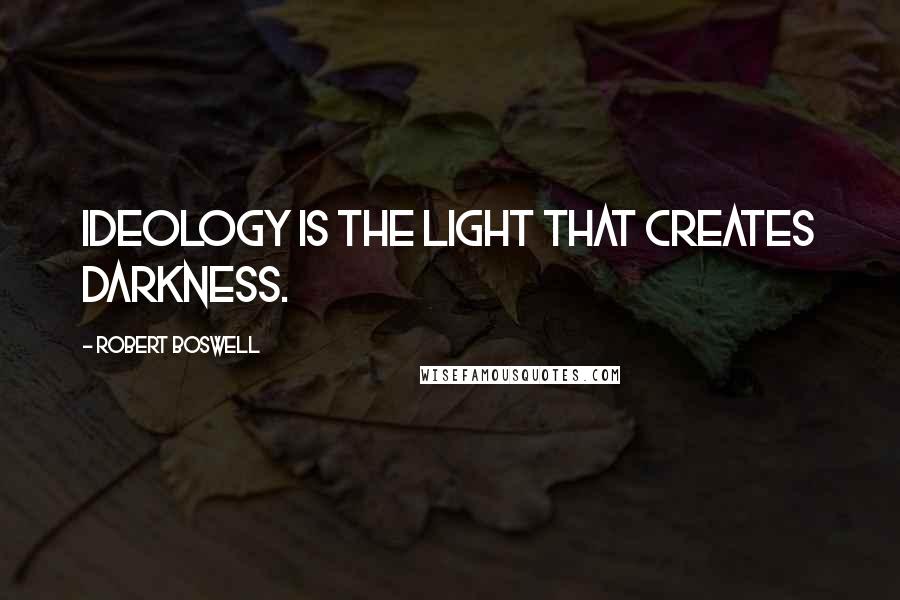 Robert Boswell Quotes: Ideology is the light that creates darkness.