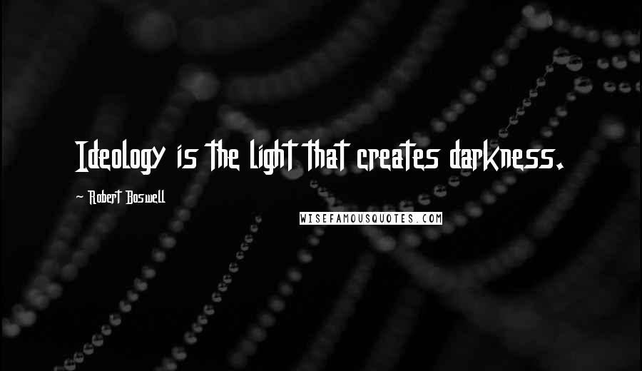 Robert Boswell Quotes: Ideology is the light that creates darkness.
