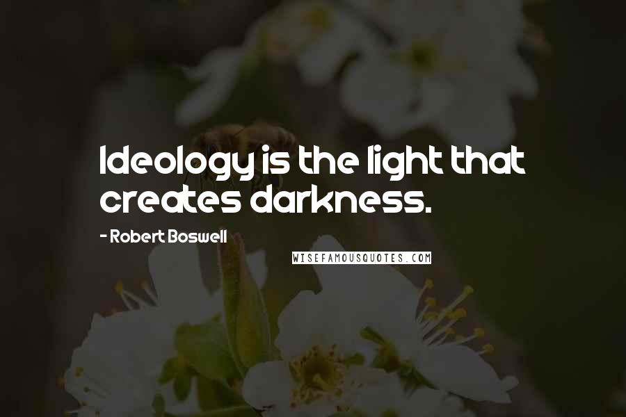 Robert Boswell Quotes: Ideology is the light that creates darkness.