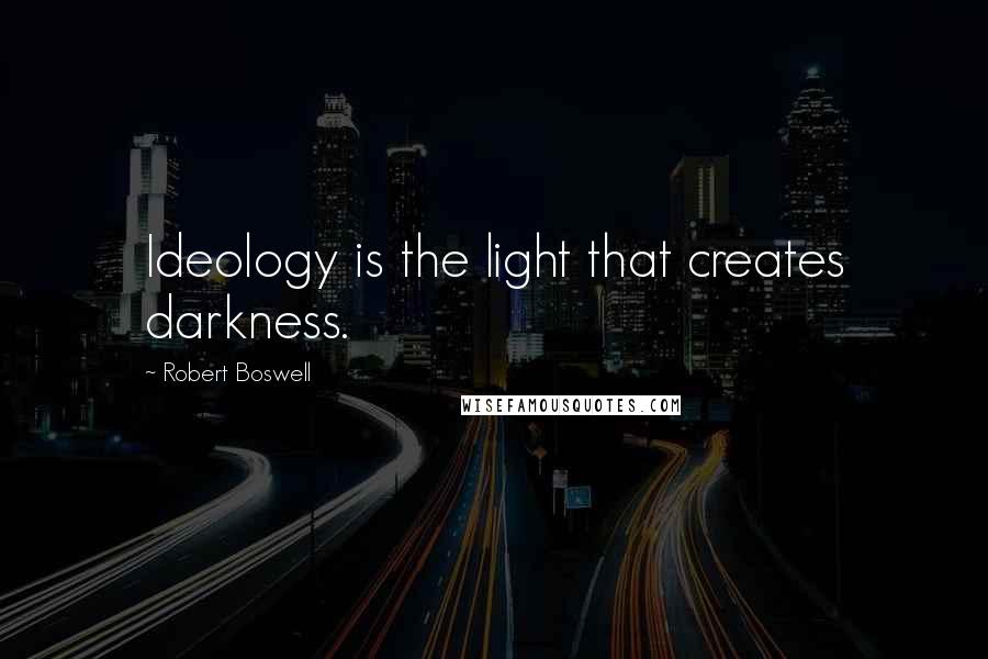 Robert Boswell Quotes: Ideology is the light that creates darkness.