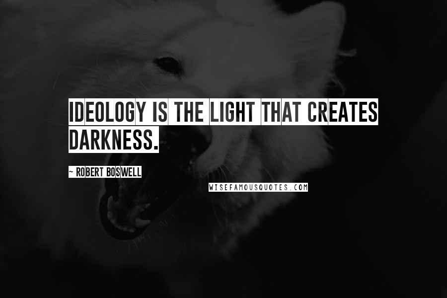 Robert Boswell Quotes: Ideology is the light that creates darkness.