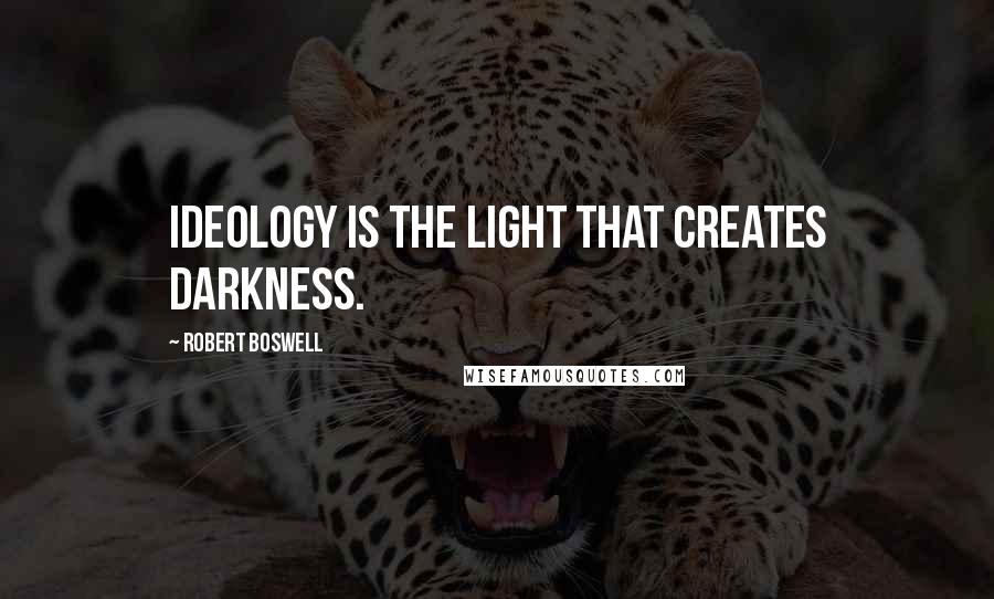 Robert Boswell Quotes: Ideology is the light that creates darkness.