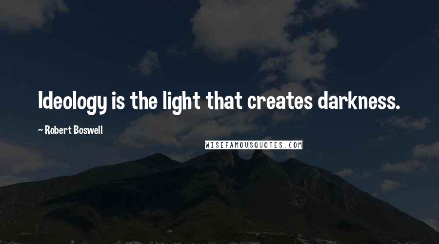 Robert Boswell Quotes: Ideology is the light that creates darkness.