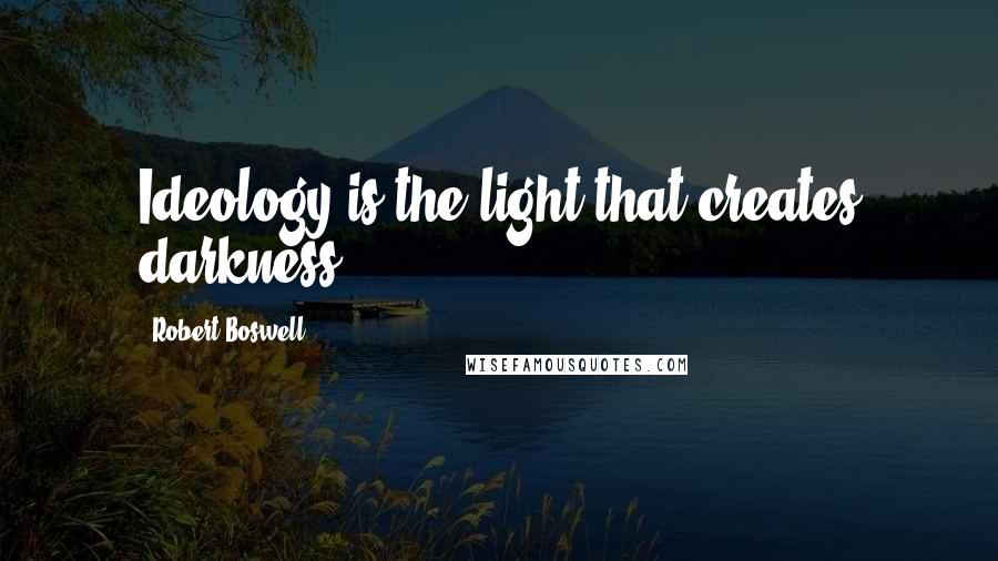 Robert Boswell Quotes: Ideology is the light that creates darkness.