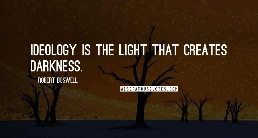 Robert Boswell Quotes: Ideology is the light that creates darkness.