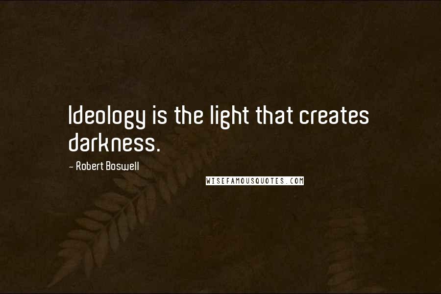 Robert Boswell Quotes: Ideology is the light that creates darkness.