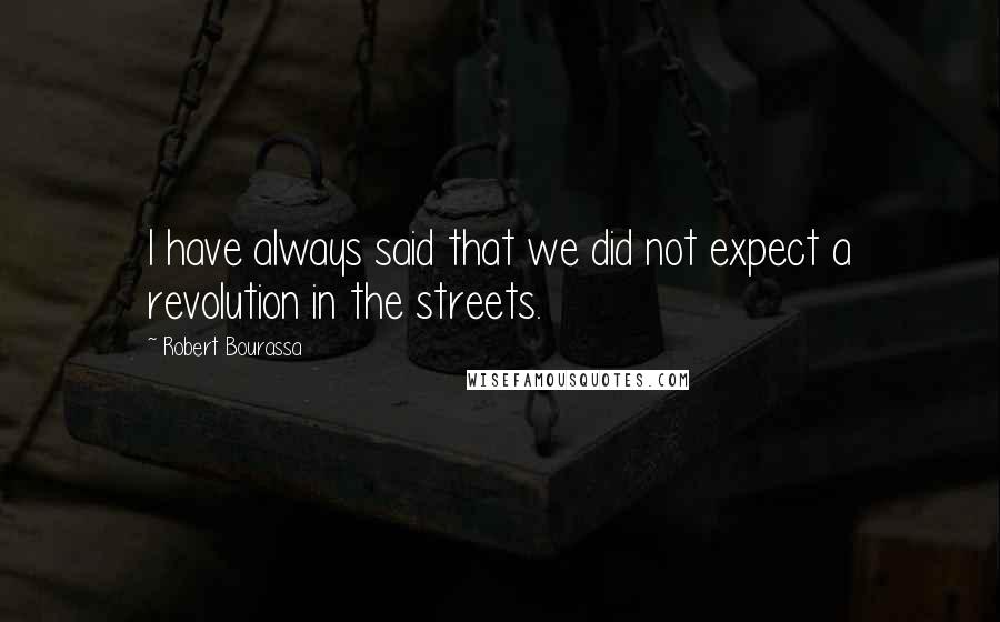 Robert Bourassa Quotes: I have always said that we did not expect a revolution in the streets.