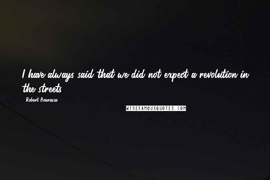 Robert Bourassa Quotes: I have always said that we did not expect a revolution in the streets.