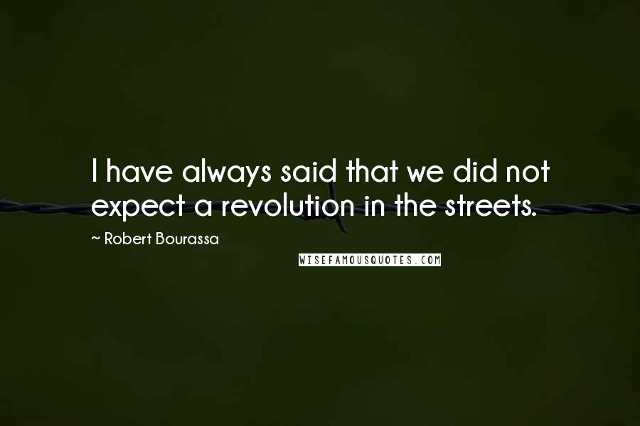 Robert Bourassa Quotes: I have always said that we did not expect a revolution in the streets.