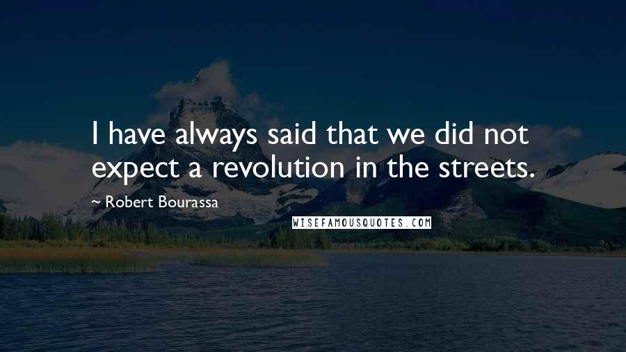 Robert Bourassa Quotes: I have always said that we did not expect a revolution in the streets.