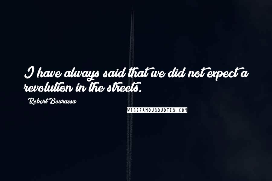 Robert Bourassa Quotes: I have always said that we did not expect a revolution in the streets.