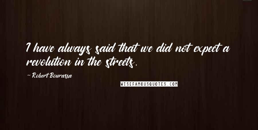 Robert Bourassa Quotes: I have always said that we did not expect a revolution in the streets.