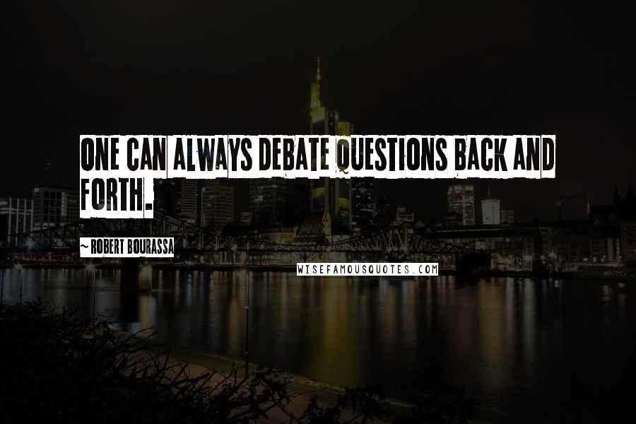 Robert Bourassa Quotes: One can always debate questions back and forth.