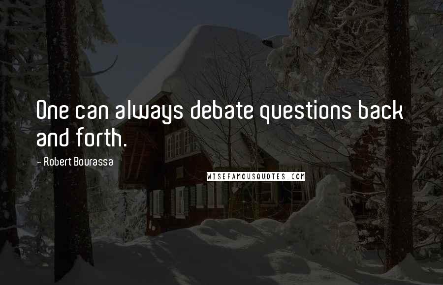 Robert Bourassa Quotes: One can always debate questions back and forth.