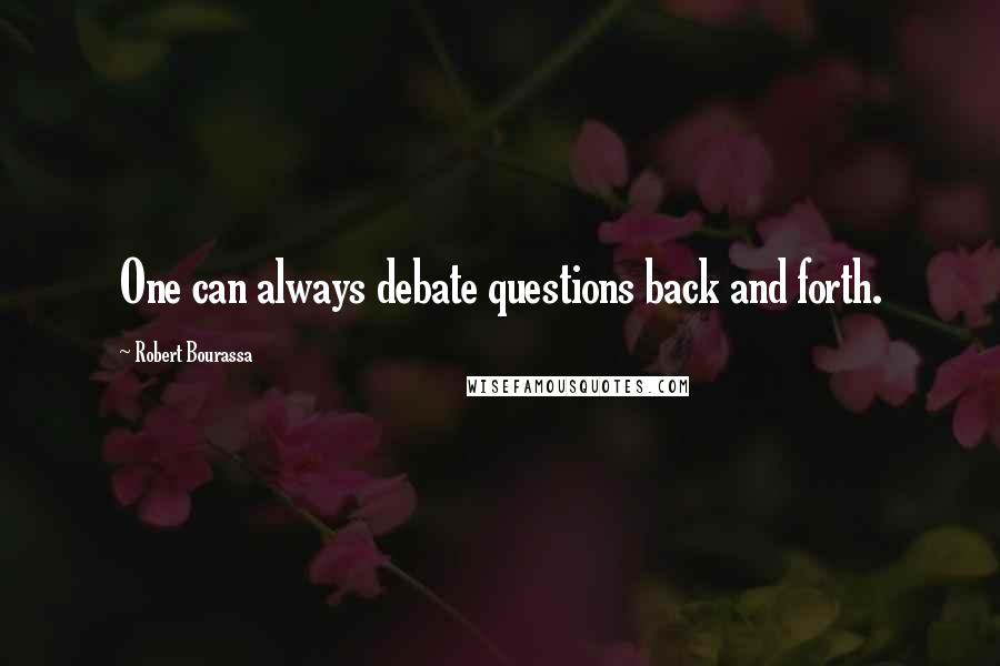 Robert Bourassa Quotes: One can always debate questions back and forth.