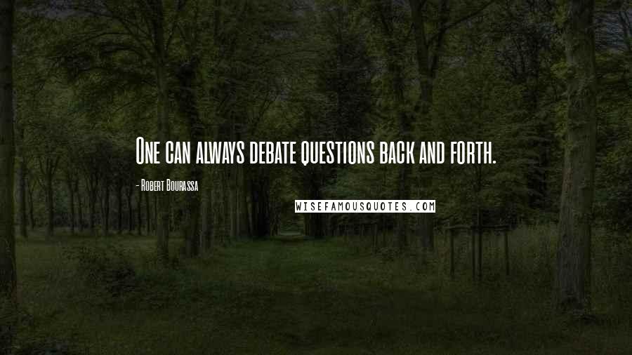 Robert Bourassa Quotes: One can always debate questions back and forth.