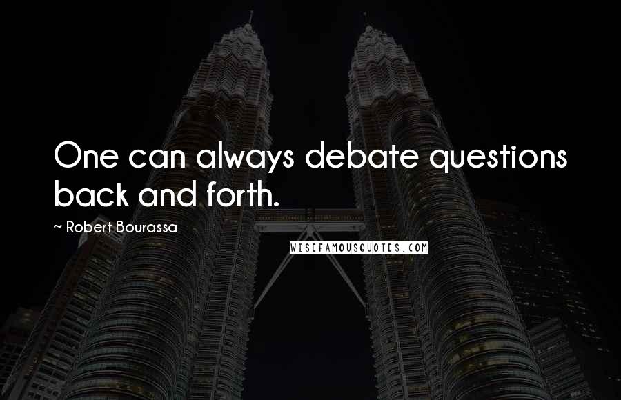 Robert Bourassa Quotes: One can always debate questions back and forth.