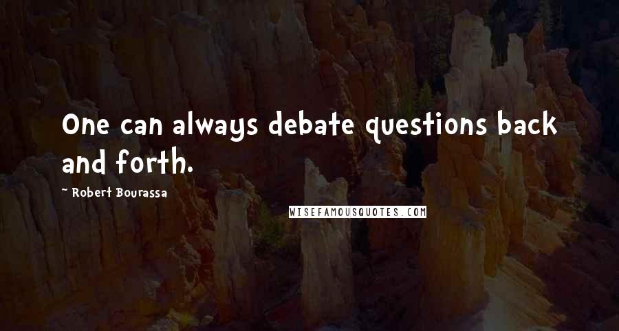 Robert Bourassa Quotes: One can always debate questions back and forth.