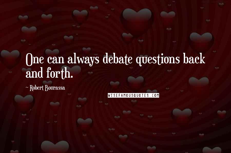 Robert Bourassa Quotes: One can always debate questions back and forth.