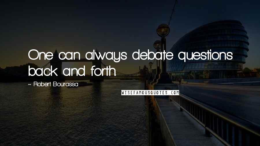 Robert Bourassa Quotes: One can always debate questions back and forth.