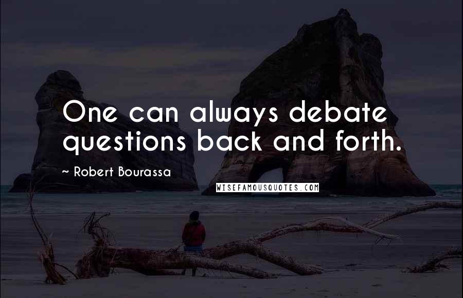 Robert Bourassa Quotes: One can always debate questions back and forth.