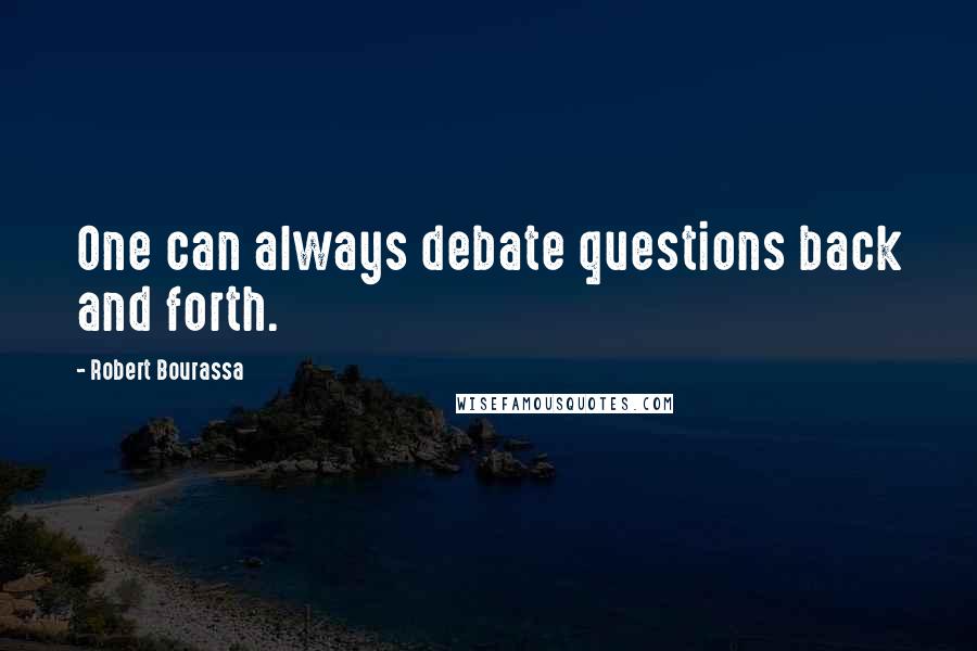 Robert Bourassa Quotes: One can always debate questions back and forth.