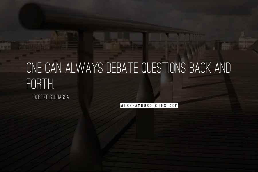 Robert Bourassa Quotes: One can always debate questions back and forth.