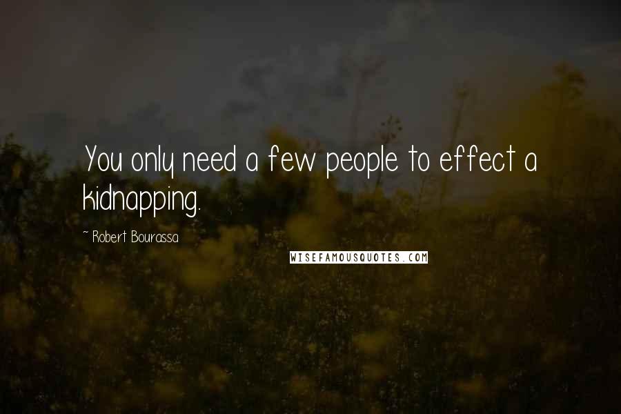 Robert Bourassa Quotes: You only need a few people to effect a kidnapping.