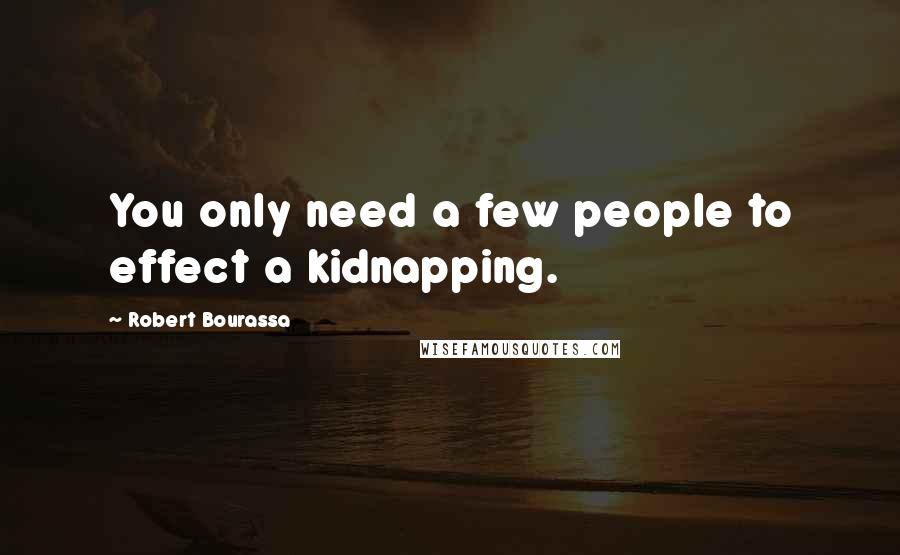 Robert Bourassa Quotes: You only need a few people to effect a kidnapping.