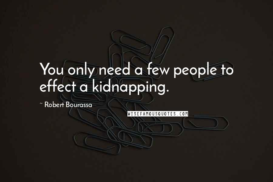 Robert Bourassa Quotes: You only need a few people to effect a kidnapping.
