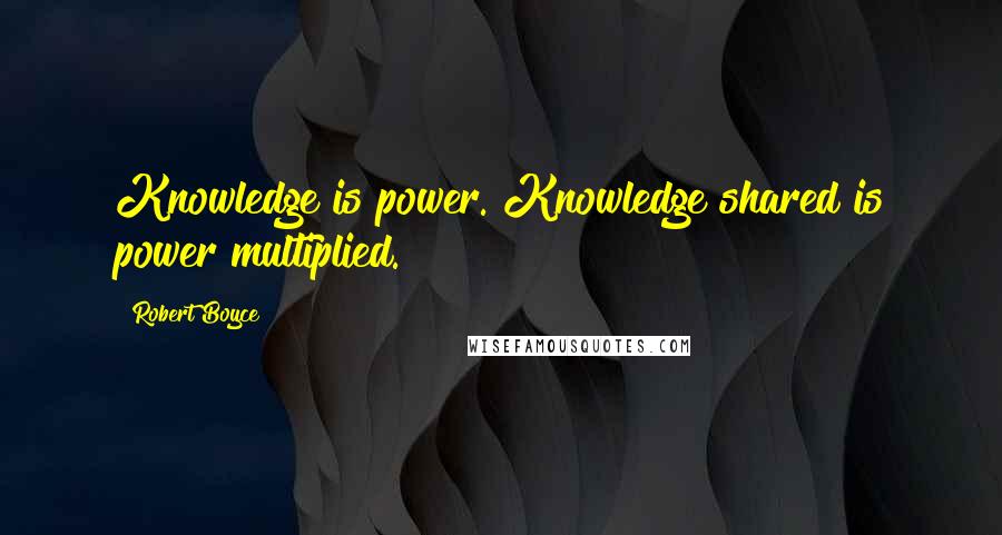 Robert Boyce Quotes: Knowledge is power. Knowledge shared is power multiplied.