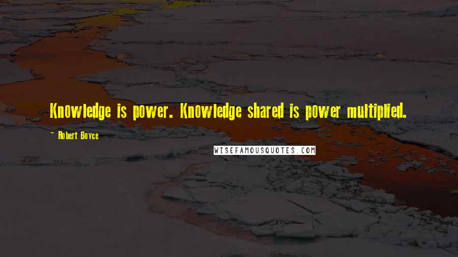 Robert Boyce Quotes: Knowledge is power. Knowledge shared is power multiplied.