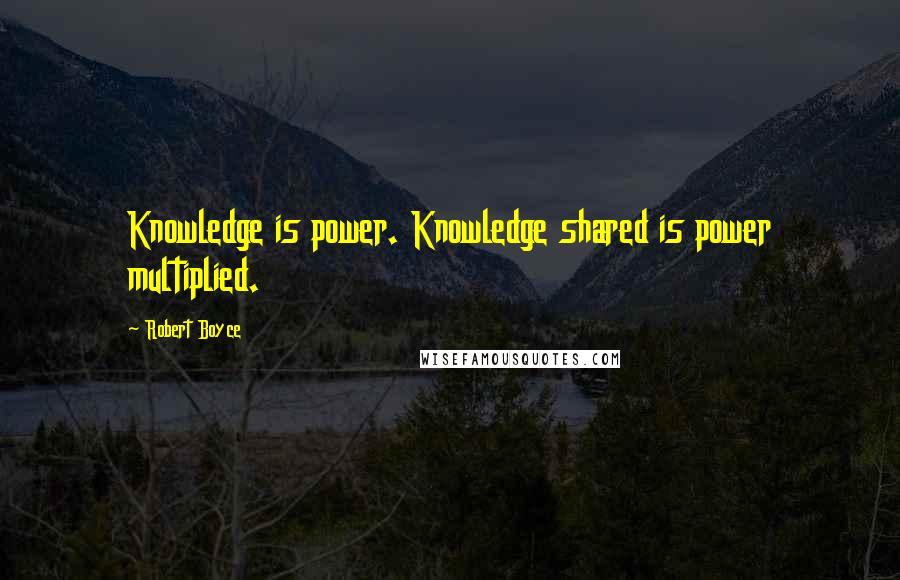 Robert Boyce Quotes: Knowledge is power. Knowledge shared is power multiplied.