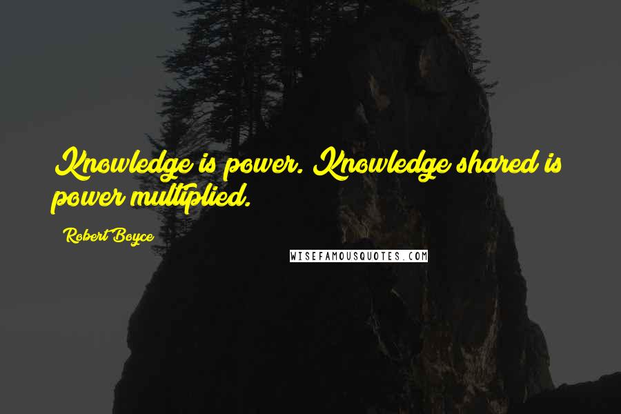 Robert Boyce Quotes: Knowledge is power. Knowledge shared is power multiplied.