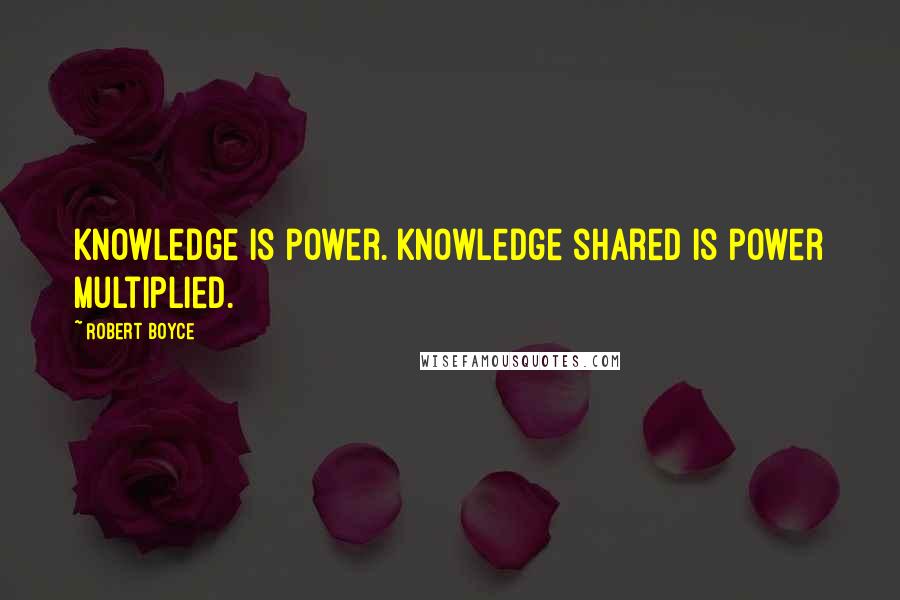 Robert Boyce Quotes: Knowledge is power. Knowledge shared is power multiplied.