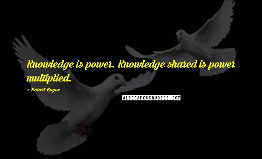 Robert Boyce Quotes: Knowledge is power. Knowledge shared is power multiplied.