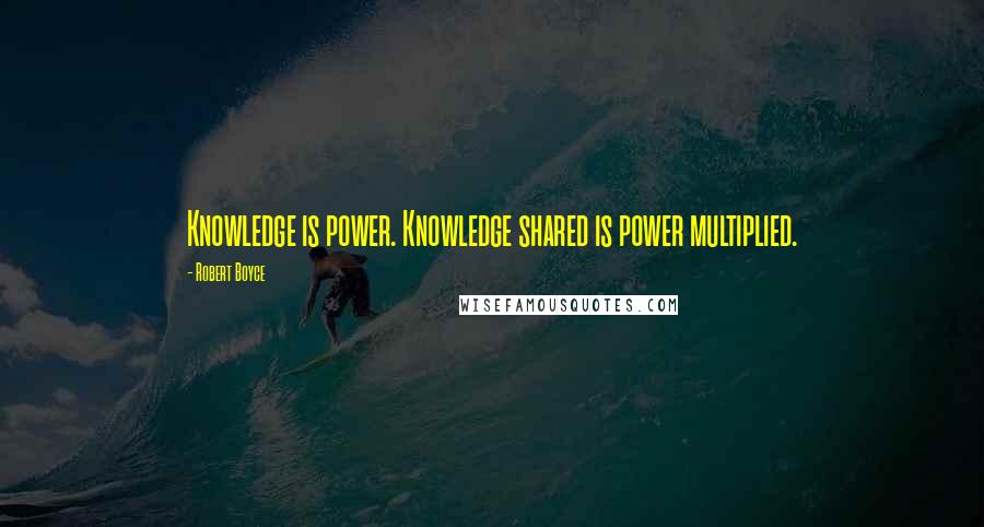 Robert Boyce Quotes: Knowledge is power. Knowledge shared is power multiplied.