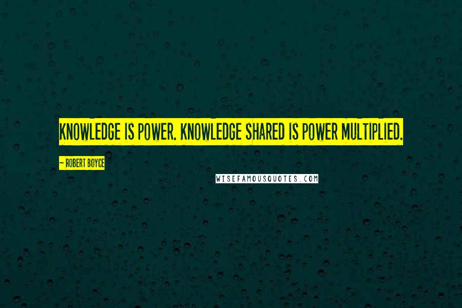 Robert Boyce Quotes: Knowledge is power. Knowledge shared is power multiplied.