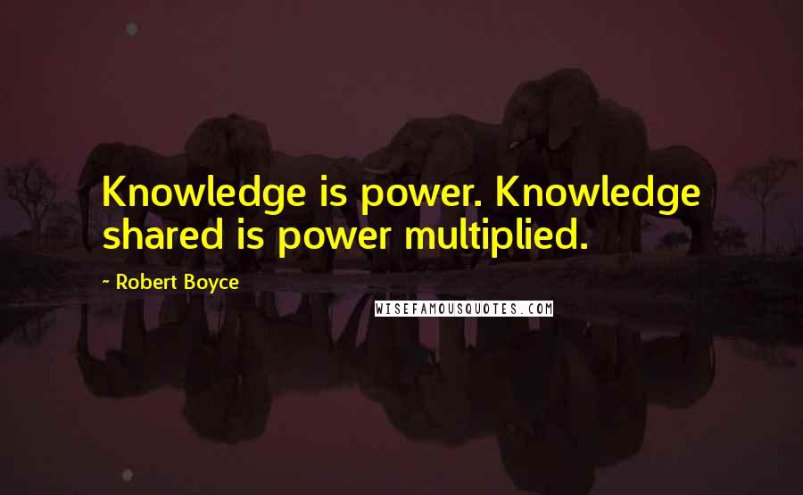 Robert Boyce Quotes: Knowledge is power. Knowledge shared is power multiplied.