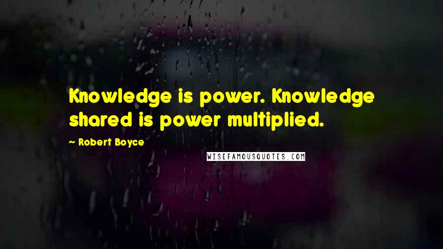 Robert Boyce Quotes: Knowledge is power. Knowledge shared is power multiplied.