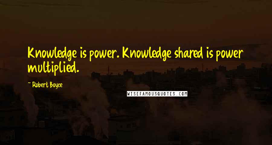 Robert Boyce Quotes: Knowledge is power. Knowledge shared is power multiplied.