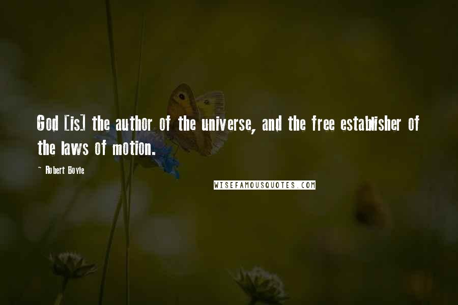 Robert Boyle Quotes: God [is] the author of the universe, and the free establisher of the laws of motion.