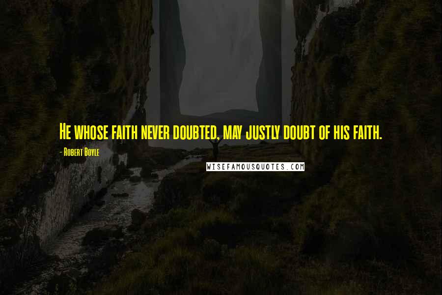 Robert Boyle Quotes: He whose faith never doubted, may justly doubt of his faith.