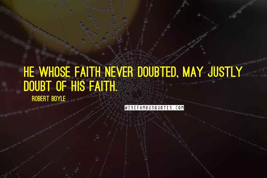 Robert Boyle Quotes: He whose faith never doubted, may justly doubt of his faith.