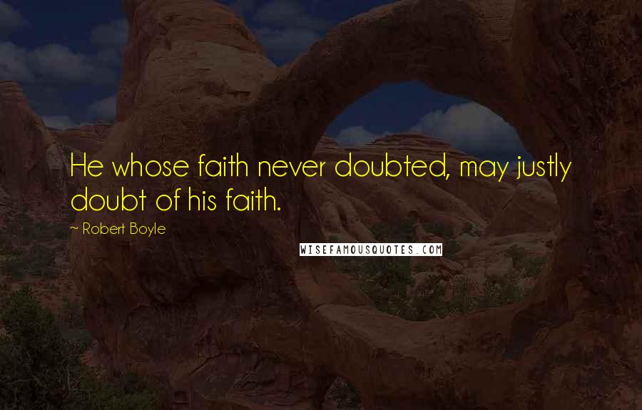 Robert Boyle Quotes: He whose faith never doubted, may justly doubt of his faith.