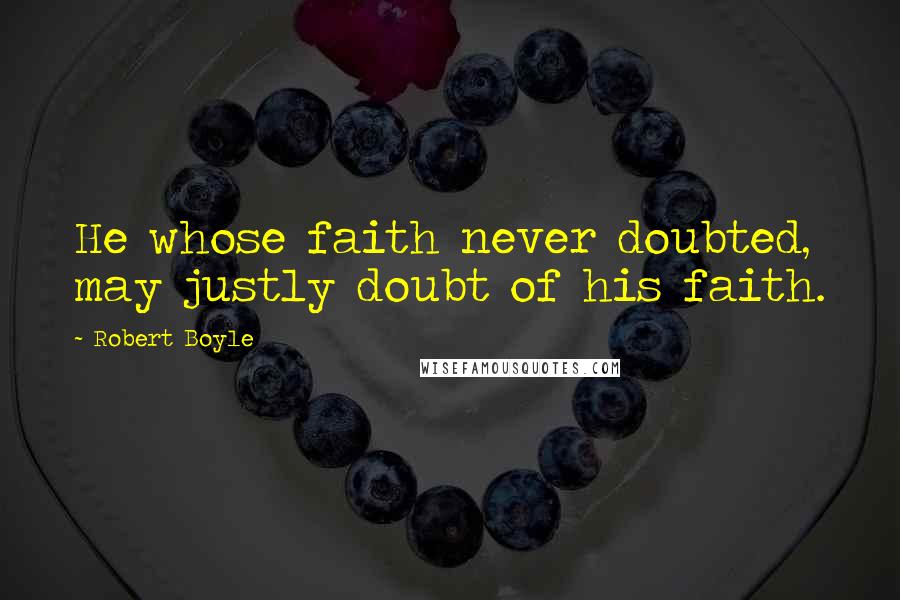 Robert Boyle Quotes: He whose faith never doubted, may justly doubt of his faith.