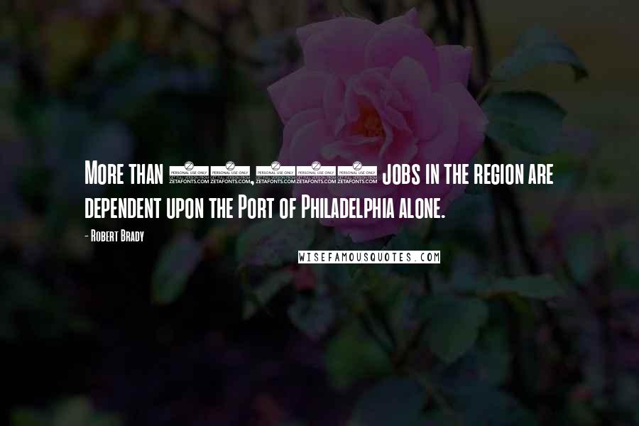 Robert Brady Quotes: More than 54,000 jobs in the region are dependent upon the Port of Philadelphia alone.