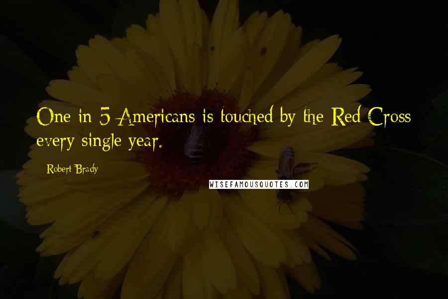 Robert Brady Quotes: One in 5 Americans is touched by the Red Cross every single year.
