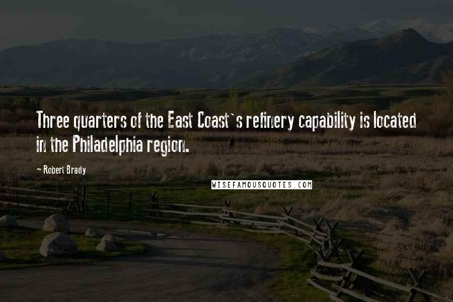 Robert Brady Quotes: Three quarters of the East Coast's refinery capability is located in the Philadelphia region.