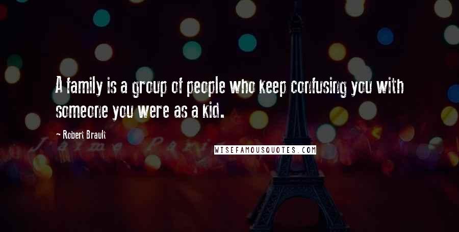 Robert Brault Quotes: A family is a group of people who keep confusing you with someone you were as a kid.